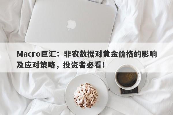 Macro巨汇：非农数据对黄金价格的影响及应对策略，投资者必看！-第1张图片-Macro Global Markets巨汇