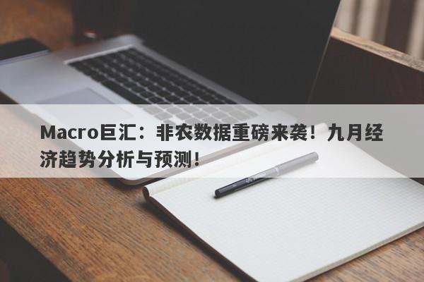 Macro巨汇：非农数据重磅来袭！九月经济趋势分析与预测！-第1张图片-Macro Global Markets巨汇